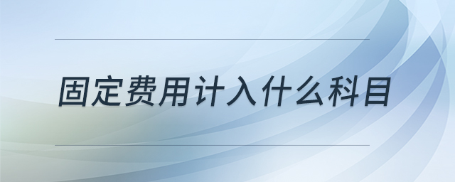 固定費(fèi)用計入什么科目