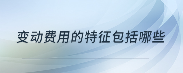 變動費(fèi)用的特征包括哪些