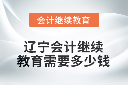 2025年遼寧會計人員繼續(xù)教育需要多少錢？