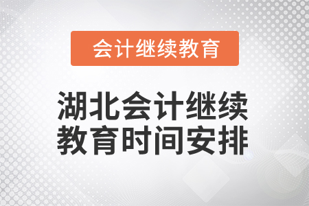 2025年湖北會(huì)計(jì)專業(yè)人員繼續(xù)教育時(shí)間安排 2025年湖北會(huì)計(jì)專業(yè)人員繼續(xù)教育時(shí)間安排