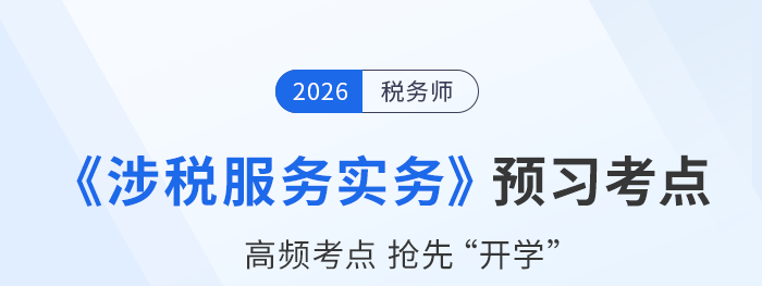 26年稅務師《涉稅服務實務》預習考點搶先學，筑牢備考根基