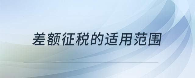 差額征稅的適用范圍 差額征稅的適用范圍