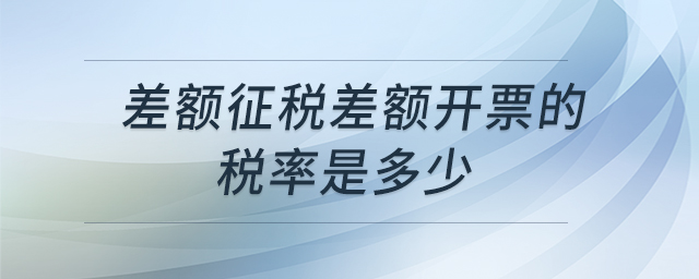 差額征稅差額開票的稅率是多少 差額征稅差額開票的稅率是多少