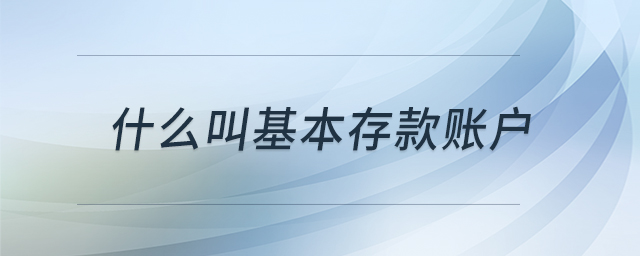 什么叫基本存款賬戶 什么叫基本存款賬戶