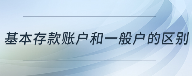 基本存款賬戶和一般戶的區(qū)別 基本存款賬戶和一般戶的區(qū)別