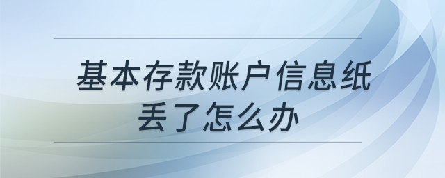 基本存款賬戶信息紙丟了怎么辦 基本存款賬戶信息紙丟了怎么辦