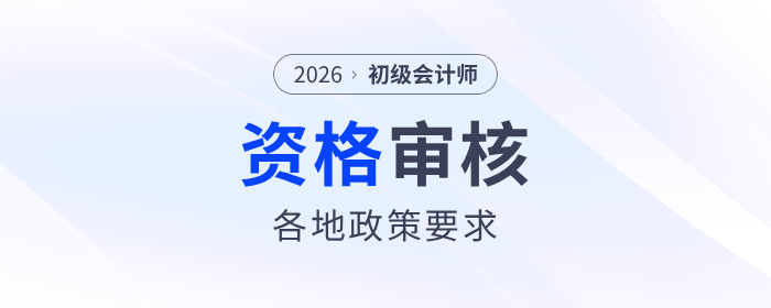 2026年初級會(huì)計(jì)師報(bào)名資格審核各地區(qū)政策匯總
