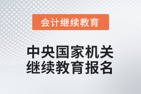 2025年中央國(guó)家機(jī)關(guān)會(huì)計(jì)人員繼續(xù)教育如何報(bào)名？