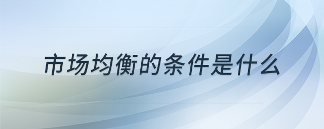 市場均衡的條件是什么 市場均衡的條件是什么