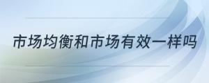市場均衡和市場有效一樣嗎