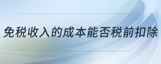 免稅收入的成本能否稅前扣除
