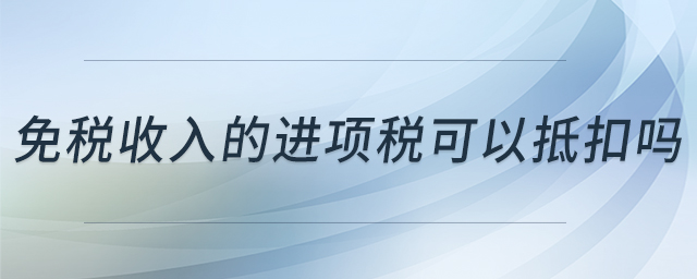 免稅收入的進(jìn)項稅可以抵扣嗎