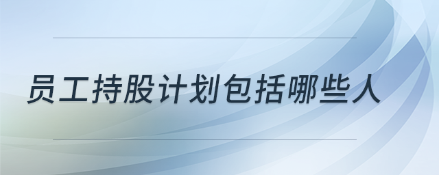 員工持股計(jì)劃包括哪些人