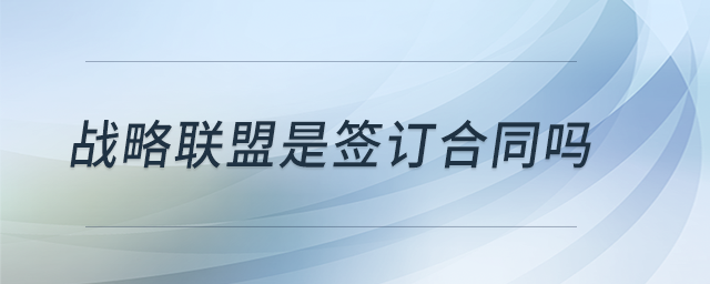 戰(zhàn)略聯(lián)盟是簽訂合同嗎
