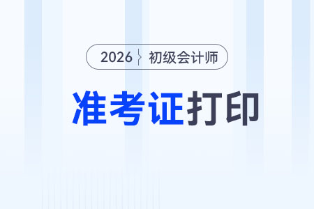 甘肅2026年初級(jí)會(huì)計(jì)師準(zhǔn)考證打印時(shí)間：5月1日-18日
