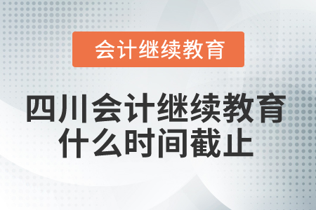 2025年四川會計繼續(xù)教育什么時間截止？