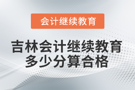 2025年吉林會(huì)計(jì)繼續(xù)教育多少分算合格？