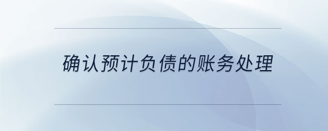確認(rèn)預(yù)計(jì)負(fù)債的賬務(wù)處理 確認(rèn)預(yù)計(jì)負(fù)債的賬務(wù)處理