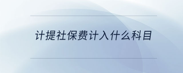 計提社保費計入什么科目 計提社保費計入什么科目