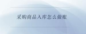 采購(gòu)商品入庫(kù)怎么做賬