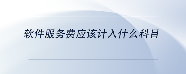 中級會計(jì)軟件服務(wù)費(fèi)應(yīng)該計(jì)入什么科目 中級會計(jì)軟件服務(wù)費(fèi)應(yīng)該計(jì)入什么科目