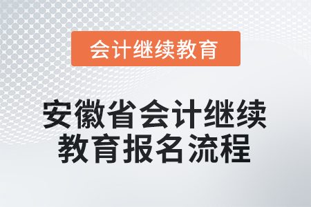 2025年安徽省會計繼續(xù)教育報名流程 2025年安徽省會計繼續(xù)教育報名流程