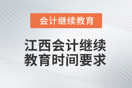 2025年江西會計人員繼續(xù)教育時間要求 2025年江西會計人員繼續(xù)教育時間要求