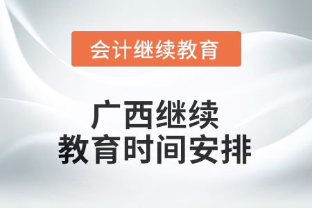 2025年廣西壯族自治區(qū)會(huì)計(jì)繼續(xù)教育時(shí)間安排