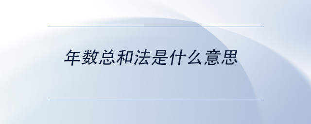 中級(jí)會(huì)計(jì)年數(shù)總和法是什么意思 中級(jí)會(huì)計(jì)年數(shù)總和法是什么意思