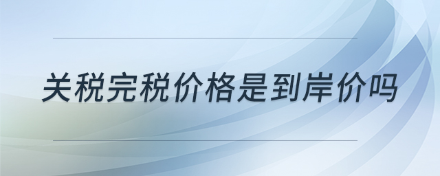 關(guān)稅完稅價(jià)格是到岸價(jià)嗎