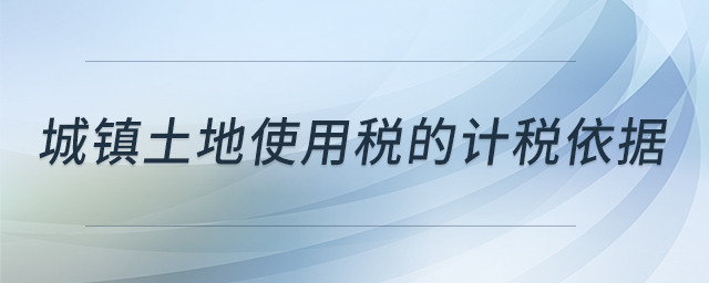 城鎮(zhèn)土地使用稅的計(jì)稅依據(jù) 城鎮(zhèn)土地使用稅的計(jì)稅依據(jù)