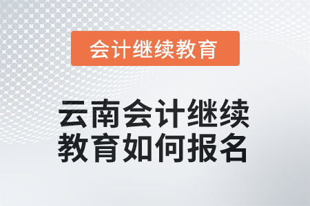 2025年云南會計(jì)繼續(xù)教育如何報(bào)名？