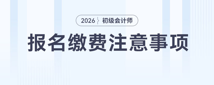 2026年初級(jí)會(huì)計(jì)報(bào)名繳費(fèi)注意事項(xiàng)！考生速看！