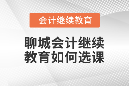 2025年聊城會(huì)計(jì)繼續(xù)教育如何選課？