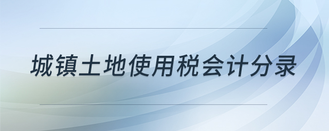 城鎮(zhèn)土地使用稅會(huì)計(jì)分錄