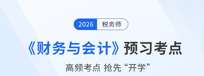 2026年稅務(wù)師《財務(wù)與會計》預(yù)習(xí)考點匯總，速來打卡！