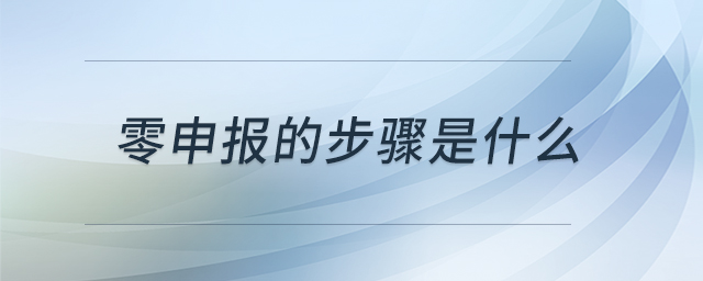 零申報(bào)的步驟是什么 零申報(bào)的步驟是什么