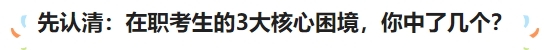 先認(rèn)清：在職考生的3大核心困境，你中了幾個(gè)？