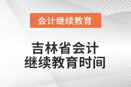 2025年吉林省會計人員繼續(xù)教育時間