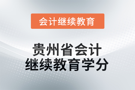 2025年度貴州省會(huì)計(jì)人員繼續(xù)教育學(xué)分要求