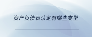 資產(chǎn)負(fù)債表認(rèn)定有哪些類(lèi)型