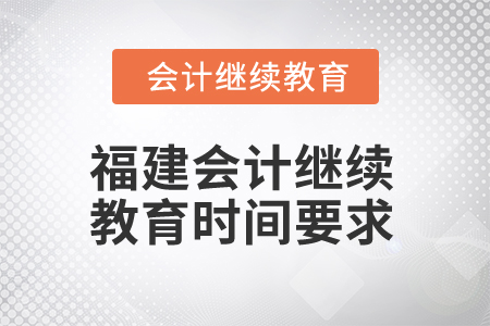 2025年福建會(huì)計(jì)人員繼續(xù)教育時(shí)間要求 2025年福建會(huì)計(jì)人員繼續(xù)教育時(shí)間要求