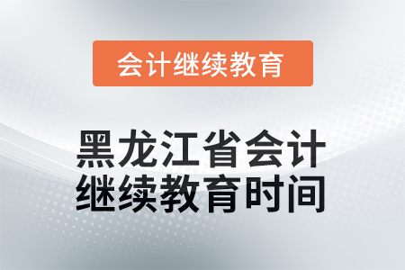 2025年度黑龍江省會計繼續(xù)教育時間要求 2025年度黑龍江省會計繼續(xù)教育時間要求