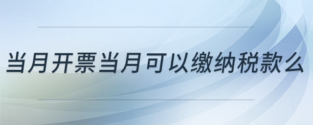 當(dāng)月開票當(dāng)月可以繳納稅款么