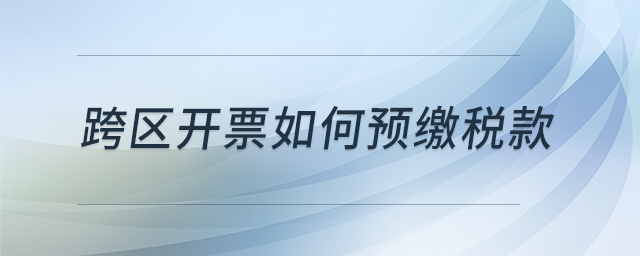 跨區(qū)開票如何預(yù)繳稅款
