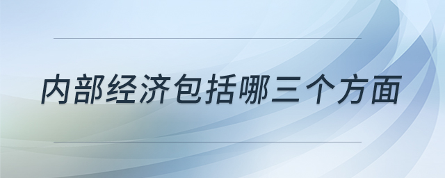 內(nèi)部經(jīng)濟包括哪三個方面 內(nèi)部經(jīng)濟包括哪三個方面
