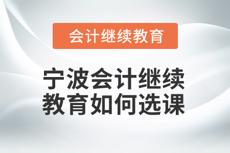 2025年寧波會計人員繼續(xù)教育如何選課？