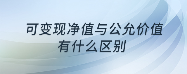 可變現(xiàn)凈值與公允價(jià)值有什么區(qū)別 可變現(xiàn)凈值與公允價(jià)值有什么區(qū)別