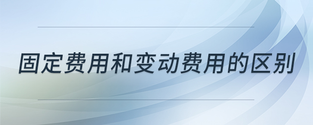 固定費(fèi)用和變動(dòng)費(fèi)用的區(qū)別 固定費(fèi)用和變動(dòng)費(fèi)用的區(qū)別