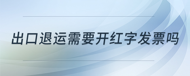出口退運需要開紅字發(fā)票嗎